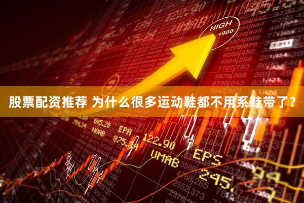 股票配资推荐 为什么很多运动鞋都不用系鞋带了？