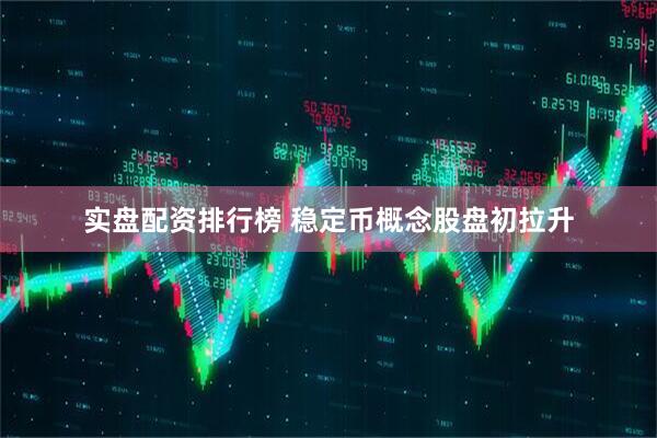 实盘配资排行榜 稳定币概念股盘初拉升