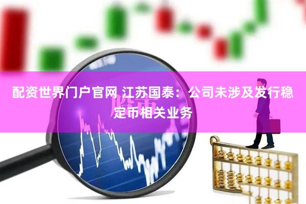 配资世界门户官网 江苏国泰：公司未涉及发行稳定币相关业务