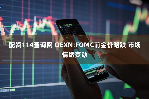 配资114查询网 OEXN:FOMC前金价略跌 市场情绪变动