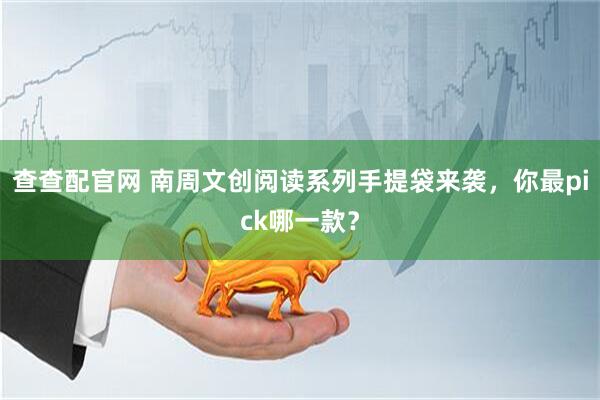 查查配官网 南周文创阅读系列手提袋来袭，你最pick哪一款？