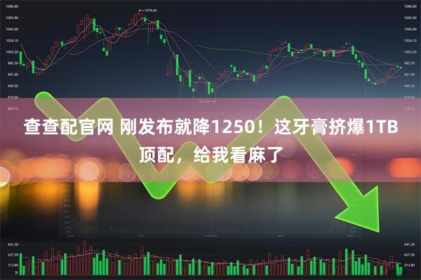 查查配官网 刚发布就降1250！这牙膏挤爆1TB顶配，给我看麻了