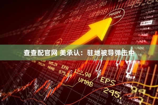 查查配官网 美承认：驻地被导弹击中