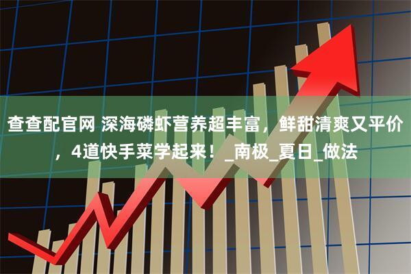 查查配官网 深海磷虾营养超丰富，鲜甜清爽又平价，4道快手菜学起来！_南极_夏日_做法