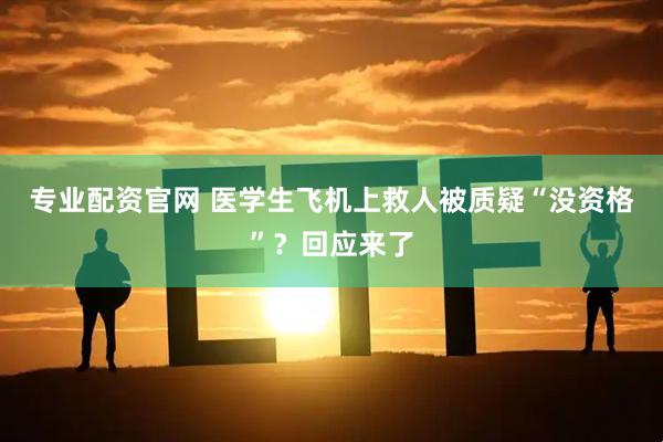 专业配资官网 医学生飞机上救人被质疑“没资格”？回应来了