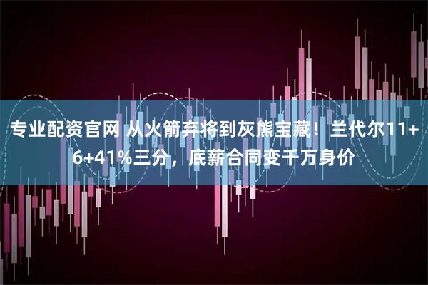专业配资官网 从火箭弃将到灰熊宝藏！兰代尔11+6+41%三分，底薪合同变千万身价