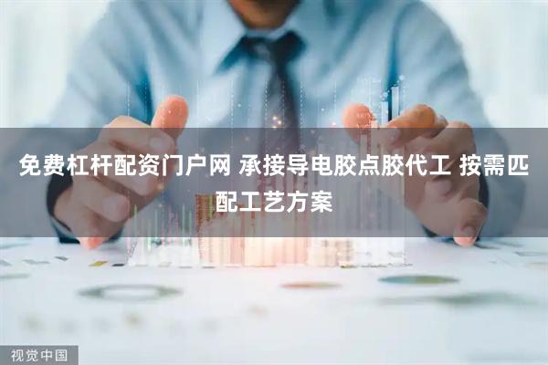 免费杠杆配资门户网 承接导电胶点胶代工 按需匹配工艺方案