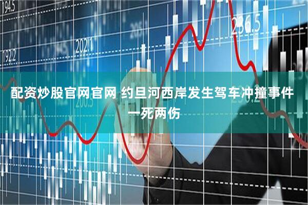 配资炒股官网官网 约旦河西岸发生驾车冲撞事件 一死两伤